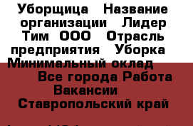 Уборщица › Название организации ­ Лидер Тим, ООО › Отрасль предприятия ­ Уборка › Минимальный оклад ­ 15 000 - Все города Работа » Вакансии   . Ставропольский край